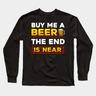 Buy me a beer the end is near Long Sleeve T-Shirt